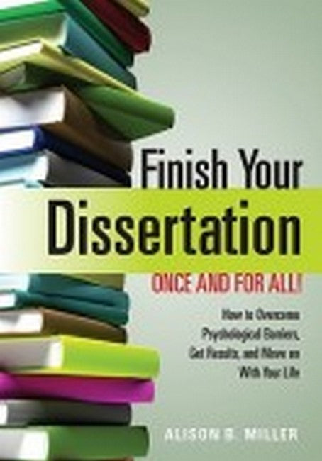 Finish Your Dissertation Once and for All! How to Overcome Psychological Barriers, Get Results, and Move on with Your Life